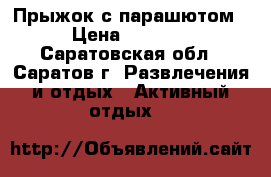 Прыжок с парашютом › Цена ­ 6 900 - Саратовская обл., Саратов г. Развлечения и отдых » Активный отдых   